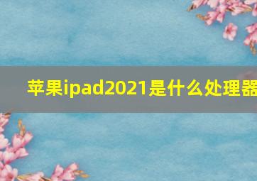 苹果ipad2021是什么处理器