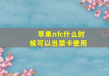 苹果nfc什么时候可以当禁卡使用