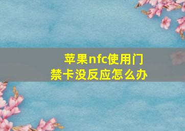 苹果nfc使用门禁卡没反应怎么办