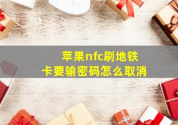 苹果nfc刷地铁卡要输密码怎么取消