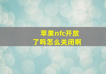 苹果nfc开放了吗怎么关闭啊