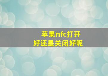 苹果nfc打开好还是关闭好呢