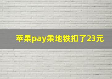 苹果pay乘地铁扣了23元