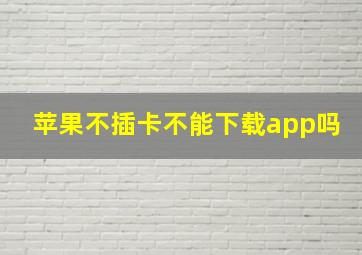 苹果不插卡不能下载app吗