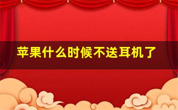 苹果什么时候不送耳机了