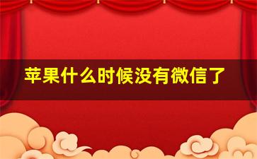 苹果什么时候没有微信了