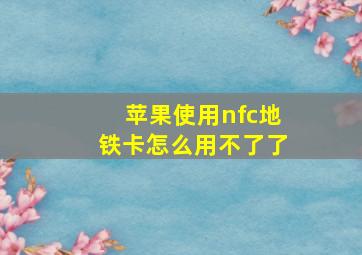 苹果使用nfc地铁卡怎么用不了了