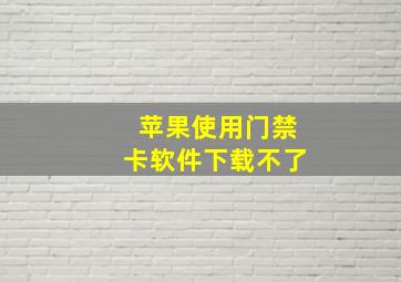 苹果使用门禁卡软件下载不了