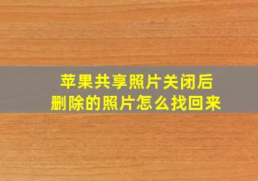 苹果共享照片关闭后删除的照片怎么找回来