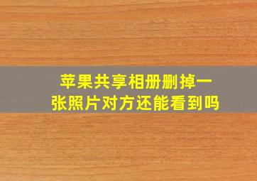 苹果共享相册删掉一张照片对方还能看到吗