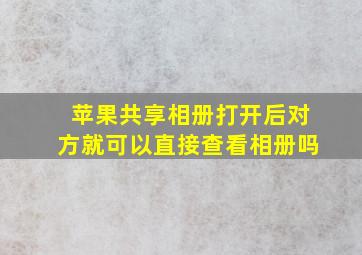 苹果共享相册打开后对方就可以直接查看相册吗