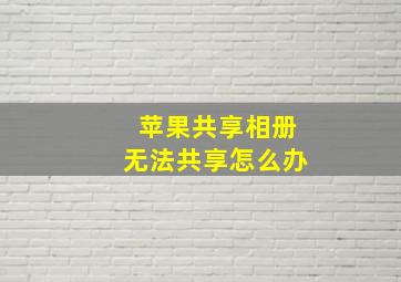 苹果共享相册无法共享怎么办