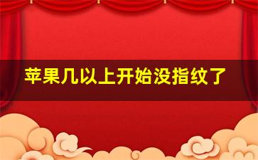 苹果几以上开始没指纹了