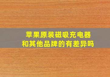 苹果原装磁吸充电器和其他品牌的有差异吗