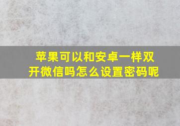 苹果可以和安卓一样双开微信吗怎么设置密码呢