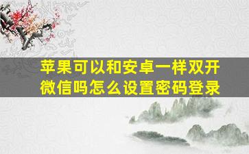 苹果可以和安卓一样双开微信吗怎么设置密码登录