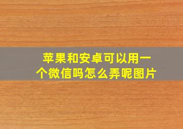 苹果和安卓可以用一个微信吗怎么弄呢图片