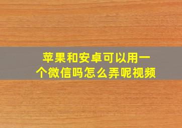 苹果和安卓可以用一个微信吗怎么弄呢视频