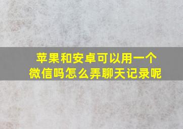 苹果和安卓可以用一个微信吗怎么弄聊天记录呢