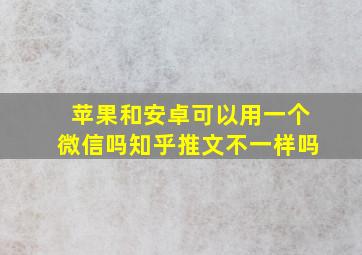 苹果和安卓可以用一个微信吗知乎推文不一样吗