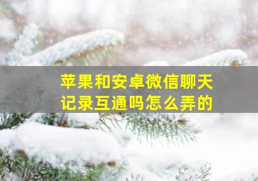 苹果和安卓微信聊天记录互通吗怎么弄的