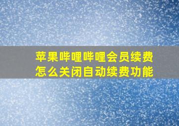 苹果哔哩哔哩会员续费怎么关闭自动续费功能