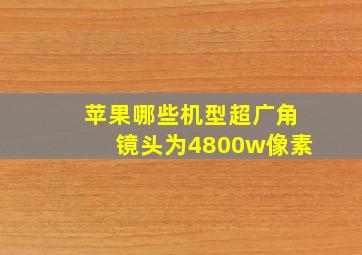 苹果哪些机型超广角镜头为4800w像素