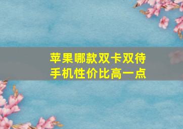 苹果哪款双卡双待手机性价比高一点