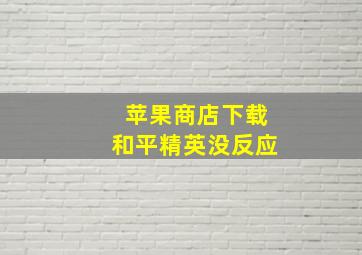 苹果商店下载和平精英没反应