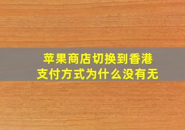 苹果商店切换到香港支付方式为什么没有无