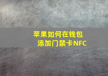 苹果如何在钱包添加门禁卡NFC