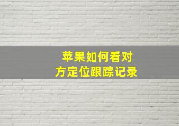 苹果如何看对方定位跟踪记录