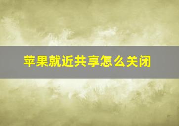 苹果就近共享怎么关闭