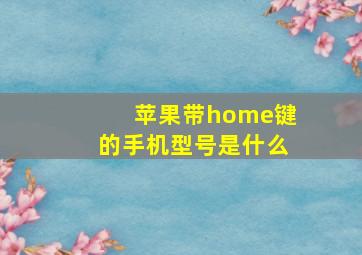 苹果带home键的手机型号是什么