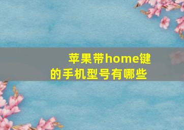 苹果带home键的手机型号有哪些