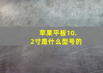 苹果平板10.2寸是什么型号的