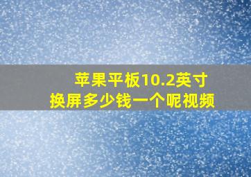 苹果平板10.2英寸换屏多少钱一个呢视频