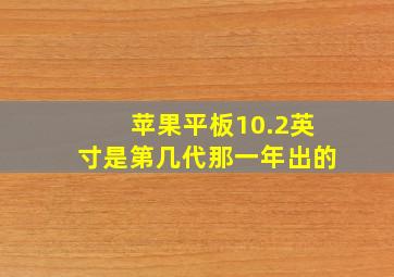 苹果平板10.2英寸是第几代那一年出的