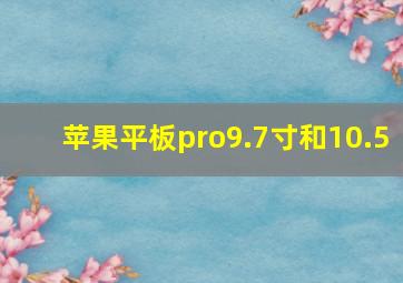 苹果平板pro9.7寸和10.5