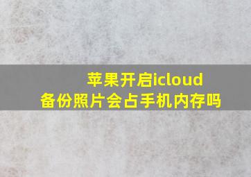 苹果开启icloud备份照片会占手机内存吗