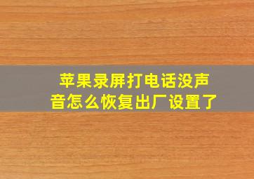 苹果录屏打电话没声音怎么恢复出厂设置了