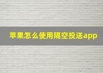 苹果怎么使用隔空投送app