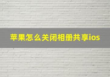 苹果怎么关闭相册共享ios