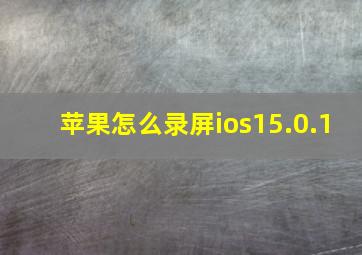 苹果怎么录屏ios15.0.1