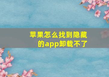 苹果怎么找到隐藏的app卸载不了