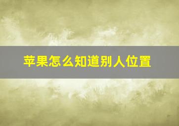 苹果怎么知道别人位置