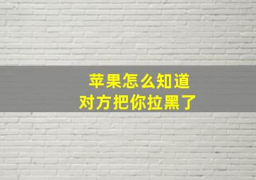 苹果怎么知道对方把你拉黑了