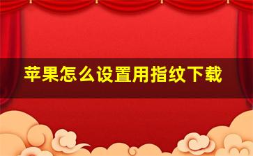 苹果怎么设置用指纹下载