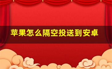 苹果怎么隔空投送到安卓