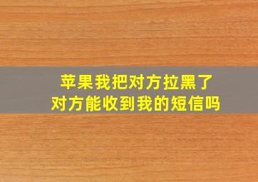 苹果我把对方拉黑了对方能收到我的短信吗